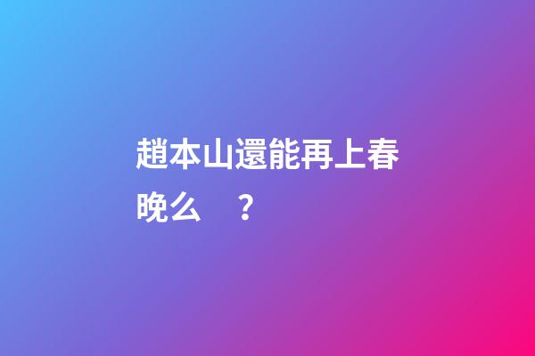趙本山還能再上春晚么？